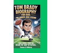 TOM BRADY BIOGRAPHY FOR KIDS : THE UNDER-DOG LEGEND -: How a Small-Town Kid Became the "GOAT" of Football