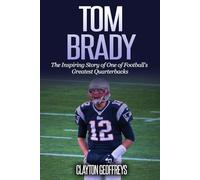 Tom Brady: The Inspiring Story of One of Football's Greatest Quarterbacks (Football Biography Books)