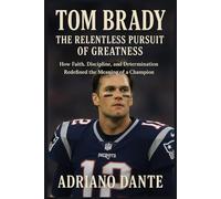 Tom Brady The Relentless Pursuit of Greatness: How Faith, Discipline, and Determination Redefined the Meaning of a Champion