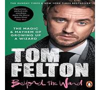 Tom Felton Beyond the Wand : The Magic & Mayhem of Growing Up a Wizard Tom Felton Multicolor