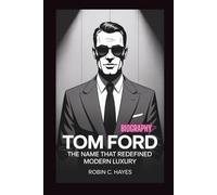 TOM FORD BIOGRAPHY: "The Name That Redefined Modern Luxury"