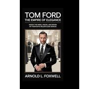 Tom Ford: The Empire of Elegance: Inside the Mind, Vision, and Reign of Fashion’s Relentless Genius
