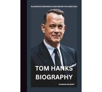 TOM HANKS BIOGRAPHY: HOLLYWOOD’S EVERYMAN:THE MAN BEHIND THE ICONIC ROLES