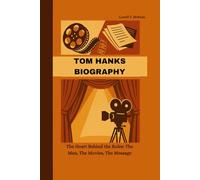 TOM HANKS BIOGRAPHY: The Heart Behind the Roles: The Man, The Movies, The Message