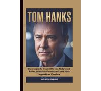 TOM HANKS: Die unerzählte Geschichte von Hollywood-Ruhm, zeitlosem Vermächtnis und einer legendären Karriere