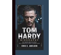 TOM HARDY BIOGRAPHY: The Fighter and the Artist - How a Troubled Past Forged a Legendary Career.