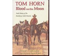 Tom Horn: Blood on the Moon : Dark History of the Murderous Cattle Detective