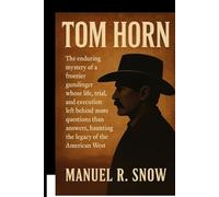 Tom Horn: The enduring mystery of a frontier gunslinger whose life, trial, and execution left behind more questions than answers, haunting the legacy of the American West