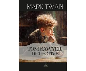 Tom Sawyer, Detective: Mark Twain’s Unabridged Comic Mystery Featuring Tom Sawyer