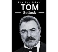 Tom Selleck: A Biography about the popular American actor and everything you need to know (Legendary Figures)