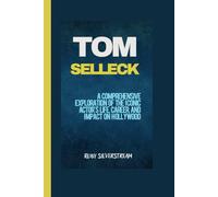 TOM SELLECK: A Comprehensive Exploration of the Iconic Actor's Life, Career, and Impact on Hollywood