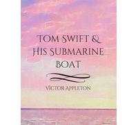 Tom Swift and His Submarine Boat: A Classic 1910 Adventure of Invention, Exploration, and Underwater Discovery