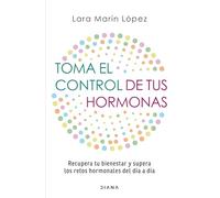 Toma El Control de Tus Hormonas: Recupera Tu Bienestar Y Supera Los Retos Hormonales del Día a Día / Take Control of Your Hormones: Recupera Tu ... Los Retos Hormonales Del Día a Día
