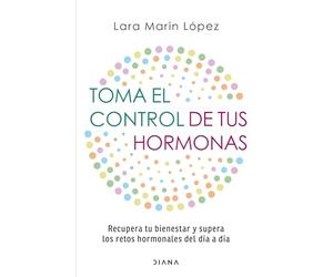 Toma El Control de Tus Hormonas: Recupera Tu Bienestar Y Supera Los Retos Hormonales del Día a Día / Take Control of Your Hormones: Recupera Tu ... Los Retos Hormonales Del Día a Día