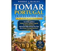 Tomar Portugal Travel Guide 2026: The Templar City Uncovered: An Insider Guide to Hidden Gems, Templar Legends & Smart Itineraries with Scenic Walks ... Day Trips for a Deeper Portugal Experience”