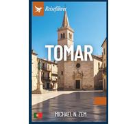Tomar Reiseführer: Umfassendes Handbuch zu Geschichte, Kultur, Küche und verborgenen Schätzen einer wunderschönen Stadt