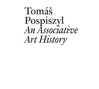 Tomas Pospiszyl : An Associative Art History Comparative Studies of Neo-Avant-Gardes in a Bipolar World