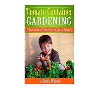 Tomato Container Gardening: How to Grow Tomatoes in Small Spaces