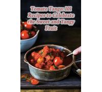 Tomato Tango: 101 Recipes to Celebrate the Sweet and Tangy Fruit
