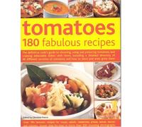 Tomatoes: 180 Fabulous Recipes - The Definitive Cook's Guide to Selecting, Using, Preparing Tomatoes and Creating Delectable Dishes with Them, ... to Over 40 Different Varieties of Tomatoes