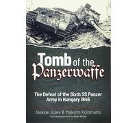 Tomb of the Panzerwaffe: The Defeat of the Sixth SS Panzer Army in Hungary 1945