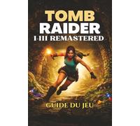 TOMB RAIDER I-III REMASTERED GUIDE DU JEU: Le guide ultime, les solutions aux énigmes, les secrets, les stratégies de combat et les conseils pour vous ... maîtriser chaque niveau et chaque défi caché