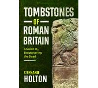 Tombstones of Roman Britain : A Guide to Encountering the Dead