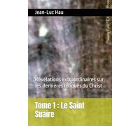 Tome 1 : Le Saint Suaire: Révélations extraordinaires sur les dernières reliques du Christ (Christianisme)