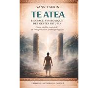 Tome 2 - Te Atea : L’espace symbolique des gestes rituels: Entre visible, invisible et interprétation anthropologique (Trilogie anthropologique - Corps, culture et transmission)