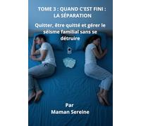 TOME 3 : QUAND C'EST FINI - LA SÉPARATION: Quitter, être quitté et gérer le séisme familial sans se détruire
