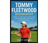 TOMMY FLEETWOOD BIOGRAPHY: The Rise of a Golf Legend: A Story of Grit, Focus, Determination, and Triumph in Professional Golf
