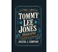 TOMMY LEE JONES BIOGRAPHY: The Man Behind the Legendary Roles