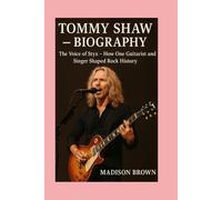 Tommy Shaw - Biography: The Voice of Styx-How One Guitarist and Singer Shaped Rock History