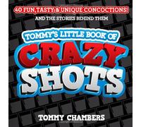 Tommy's Little Book of Crazy Shots: 40 Fun, Tasty & Unique Concoctions, and the Stories Behind Them