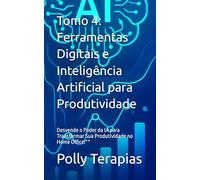 Tomo 4: Ferramentas Digitais e Inteligência Artificial para Produtividade: Desvende o Poder da IA para Transformar Sua Produtividade no Home Office!** ... Otimizando Sua Vida na Era Digital com IA)