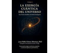 Tomo I: La Exergía Cuántica del Universo: Una Teoría Científica de Diseño Inteligente