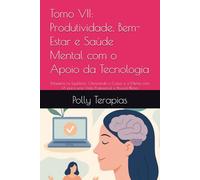 Tomo VII: Produtividade, Bem-Estar e Saúde Mental com o Apoio da Tecnologia: Maestria no Equilíbrio: Otimizando o Corpo e a Mente com IA para uma Vida ... Otimizando Sua Vida na Era Digital com IA)