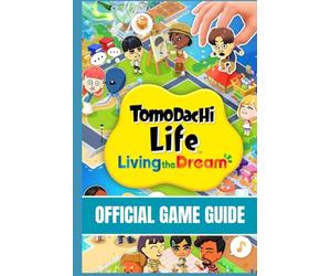 TOMODACHI LIFE: LIVING THE DREAM: OFFICIAL GAME GUIDE Beginner to Pro Strategy Guide Mii Creation Mastery, Relationships, Island Expansion, Secrets, Events & Complete Gameplay Tips