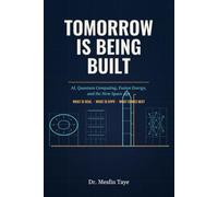 Tomorrow Is Being Built: AI, Quantum Computing, Fusion Energy, and the New Space Age - What Is Real, What Is Hype, and What Comes Next