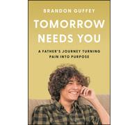 Tomorrow Needs You : A Father's Journey Turning Pain into Purpose