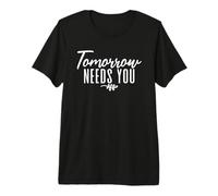 Tomorrow Needs You Positive Quote Inspirational Pun Premium T-Shirt