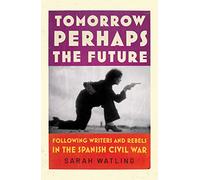 Tomorrow Perhaps the Future: Following Writers and Rebels in the Spanish Civil War