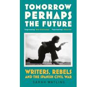 Tomorrow Perhaps the Future : Writers, Rebels and the Spanish Civil War