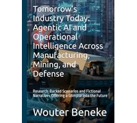 Tomorrow’s Industry Today: Agentic AI and Operational Intelligence Across Manufacturing, Mining, and Defense: Research-Backed Scenarios and Fictional Narratives Offering a Glimpse into the Future