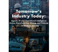 Tomorrow’s Industry Today: Agentic AI and Operational Intelligence Across Manufacturing, Mining, and Defense: Research-Backed Scenarios and Fictional Narratives Offering a Glimpse into the Future