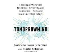 Tomorrowmind: Thriving at Work with Resilience, Creativity, and Connection--Now and in an Uncertain Future