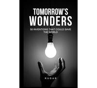 Tomorrow's Wonders: 50 Inventions That Could Save the World (Science & History)