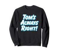 TOM'S ALWAYS RIGHT - thomas tommy funny for guys named tom Sweatshirt