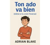 Ton ado va bien (même si tu crois l’inverse) (Parentalité et adolescence)