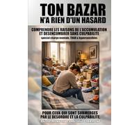 Ton bazar n'a rien d'un hasard: COMPRENDRE LES RAISONS DE L’ACCUMULATION ET DESENCOMBRER SANS CULPABILITE, spécial charge mentale, TDAH & ... SUBMERGES PAR LE DESORDRE ET LA CULPABILITE).